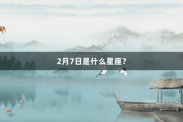 2月7日是什么星座？