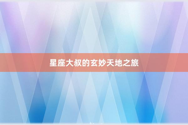 星座大叔的玄妙天地之旅