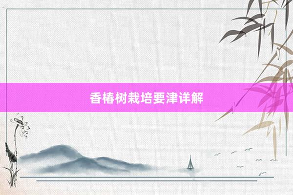 香椿树栽培要津详解