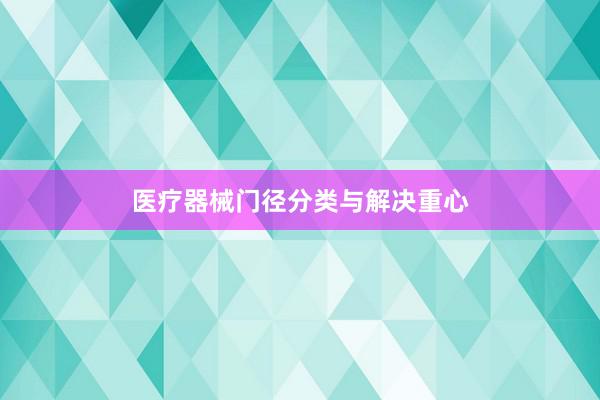 医疗器械门径分类与解决重心